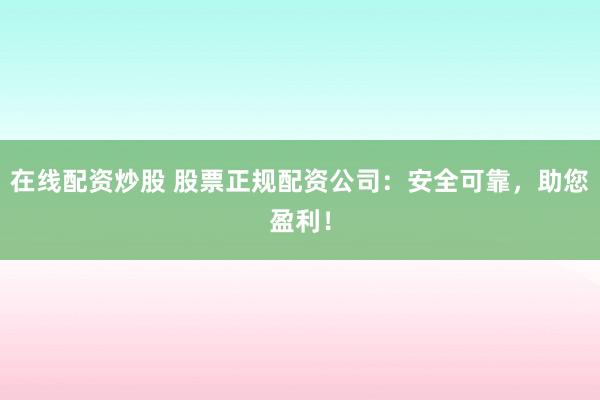 在線配資炒股 股票正規(guī)配資公司：安全可靠，助您盈利！