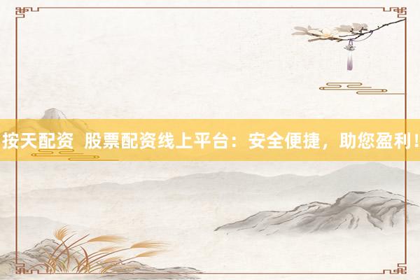 按天配資  股票配資線上平臺(tái)：安全便捷，助您盈利！