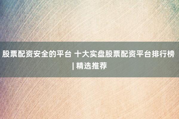 股票配資安全的平臺(tái) 十大實(shí)盤股票配資平臺(tái)排行榜 | 精選推薦