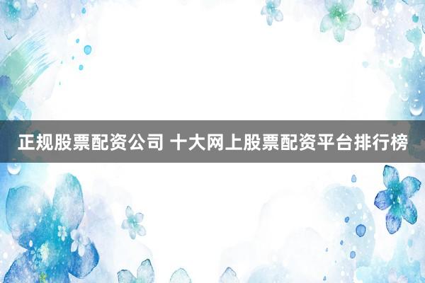 正規(guī)股票配資公司 十大網(wǎng)上股票配資平臺排行榜