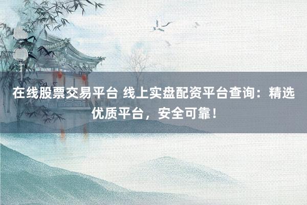 在線股票交易平臺(tái) 線上實(shí)盤配資平臺(tái)查詢：精選優(yōu)質(zhì)平臺(tái)，安全可靠！