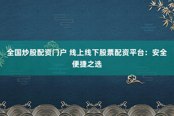 全國炒股配資門戶 線上線下股票配資平臺：安全便捷之選