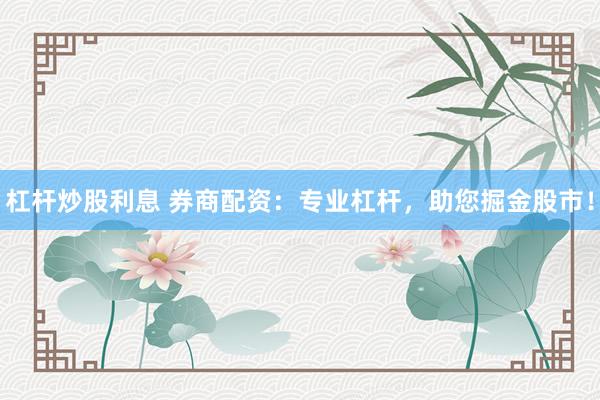 杠桿炒股利息 券商配資：專業(yè)杠桿，助您掘金股市！