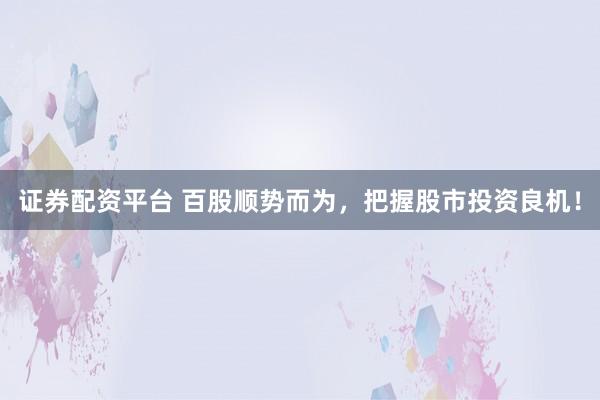 證券配資平臺 百股順勢而為，把握股市投資良機(jī)！