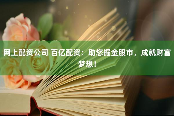 網(wǎng)上配資公司 百億配資：助您掘金股市，成就財(cái)富夢想！