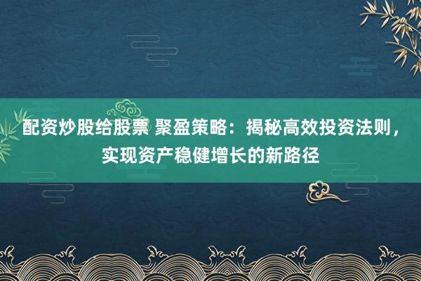 配資炒股給股票 聚盈策略：揭秘高效投資法則，實現(xiàn)資產(chǎn)穩(wěn)健增長的新路徑