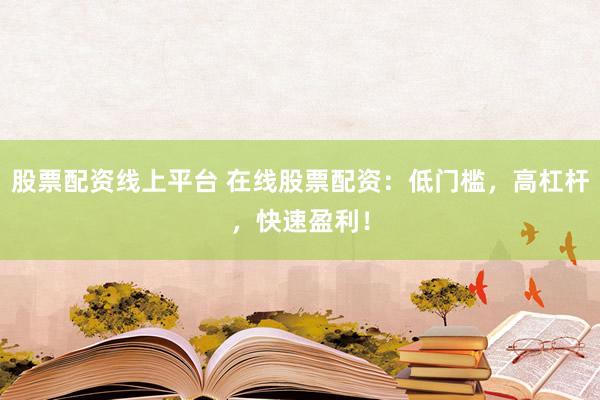 股票配資線上平臺(tái) 在線股票配資：低門檻，高杠桿，快速盈利！
