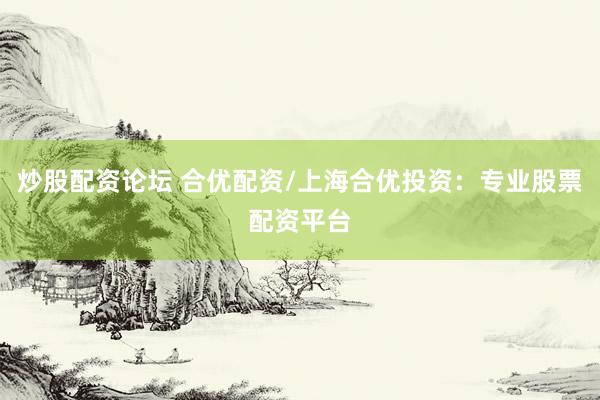 炒股配資論壇 合優(yōu)配資/上海合優(yōu)投資：專業(yè)股票配資平臺