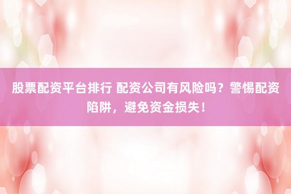股票配資平臺(tái)排行 配資公司有風(fēng)險(xiǎn)嗎？警惕配資陷阱，避免資金損失！