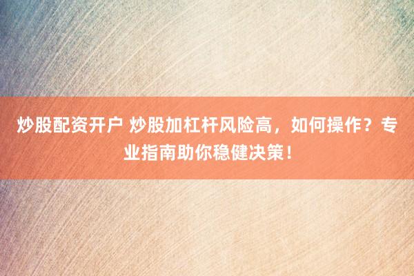 炒股配資開戶 炒股加杠桿風(fēng)險高，如何操作？專業(yè)指南助你穩(wěn)健決策！