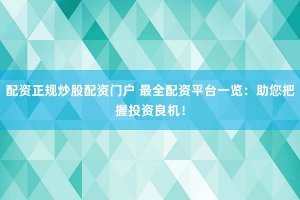 配資正規(guī)炒股配資門戶 最全配資平臺(tái)一覽：助您把握投資良機(jī)！