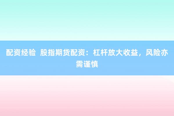 配資經(jīng)驗(yàn)  股指期貨配資：杠桿放大收益，風(fēng)險(xiǎn)亦需謹(jǐn)慎