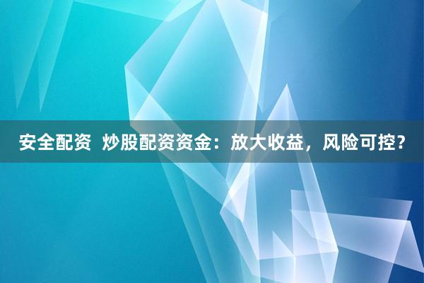 安全配資  炒股配資資金：放大收益，風(fēng)險(xiǎn)可控？