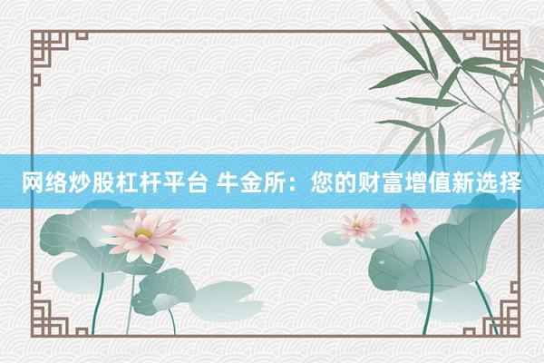 網(wǎng)絡炒股杠桿平臺 牛金所：您的財富增值新選擇