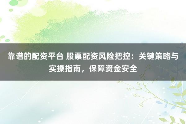 靠譜的配資平臺(tái) 股票配資風(fēng)險(xiǎn)把控：關(guān)鍵策略與實(shí)操指南，保障資金安全
