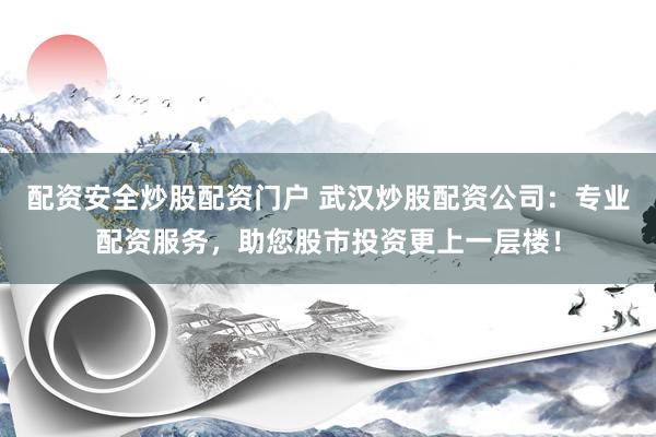 配資安全炒股配資門戶 武漢炒股配資公司：專業(yè)配資服務(wù)，助您股市投資更上一層樓！