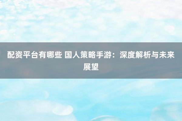 配資平臺有哪些 國人策略手游：深度解析與未來展望