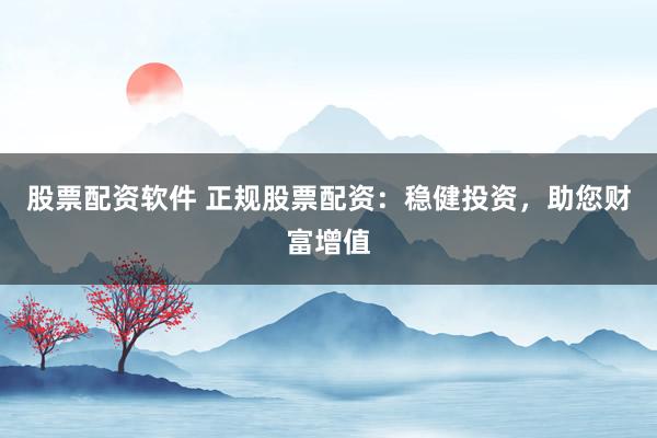 股票配資軟件 正規(guī)股票配資：穩(wěn)健投資，助您財富增值