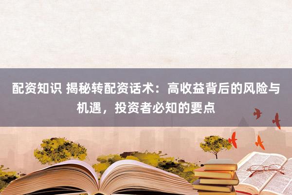 配資知識 揭秘轉(zhuǎn)配資話術(shù)：高收益背后的風(fēng)險(xiǎn)與機(jī)遇，投資者必知的要點(diǎn)