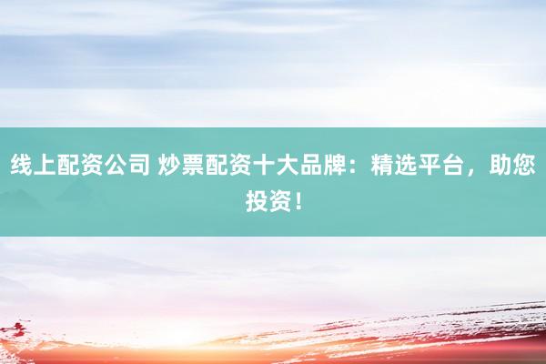 線上配資公司 炒票配資十大品牌：精選平臺，助您投資！