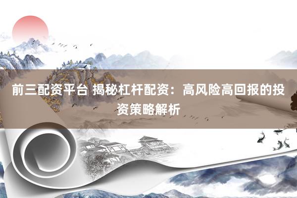 前三配資平臺(tái) 揭秘杠桿配資：高風(fēng)險(xiǎn)高回報(bào)的投資策略解析