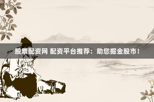 股票配資網(wǎng) 配資平臺(tái)推薦：助您掘金股市！