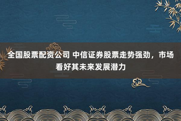 全國股票配資公司 中信證券股票走勢強勁，市場看好其未來發(fā)展?jié)摿?></p><p>中信證券，作為國內(nèi)領先的綜合性證券公司，近期股票走勢強勁全國股票配資公司，備受市場關注。中信證券憑借其深厚的行業(yè)積淀、廣泛的業(yè)務布局和創(chuàng)新的業(yè)務模式，在資本市場中占據(jù)了舉足輕重的地位。隨著市場環(huán)境的不斷改善和公司自身實力的持續(xù)提升，中信證券的未來發(fā)展?jié)摿涫芡顿Y者看好。</p><p>從宏觀經(jīng)濟的角度來看，當前A股市場正處于“年度級別馬拉松行情的起跑線”，這為中信證券等券商股提供了難得的發(fā)展機遇。信用周期上行、宏觀價格修復以及盈利增長拐點的臨近，構成了A股市場向好的基本面。特別是在2025年下半年，隨著盈利上行周期的開啟，非金融板塊ROE有望企穩(wěn)回升，這將進一步推動券商業(yè)績的提升。</p><p>中信證券作為行業(yè)龍頭，其投行業(yè)務實力強勁。注冊制的全面推行和資本市場改革的深化，為企業(yè)上市融資提供了更加便捷的途徑，同時也為中信證券等券商帶來了更多的業(yè)務機會。公司憑借專業(yè)能力和資源優(yōu)勢，有望提升市場份額，承銷更多優(yōu)質項目，從而推動投行業(yè)務收入的增長。</p><p>在財富管理業(yè)務方面，中信證券同樣表現(xiàn)出色。隨著居民財富管理需求的增長，公司通過優(yōu)化服務、豐富產(chǎn)品，不斷提升財富管理業(yè)務的競爭力。其客戶總量保持在較高水平，未來有望進一步擴大客戶規(guī)模和資產(chǎn)配置規(guī)模，為公司帶來更多的收入來源。</p><p>此外，中信證券還積極推進國際化布局，加強境內(nèi)外資源整合，提升海外市場交易和服務能力。隨著人民幣國際化進程的推進，國際業(yè)務有望成為公司新的增長點。</p><p>從財務狀況來看，中信證券近年來表現(xiàn)出穩(wěn)定的盈利能力和良好的成長性。其優(yōu)秀的財務狀況為未來的業(yè)務拓展和業(yè)績增長提供了有力支撐。同時，公司在行業(yè)整合中也有望進一步提升市場集中度和競爭力。</p><p>在科技創(chuàng)新方面，中信證券積極推動數(shù)字化轉型，通過金融科技應用創(chuàng)新業(yè)務模式，提高運營效率和服務質量。這不僅有助于拓展客戶群體，還能進一步增強公司的盈利能力和競爭力。</p><p>綜上所述全國股票配資公司，中信證券憑借其深厚的行業(yè)積淀、廣泛的業(yè)務布局和創(chuàng)新的業(yè)務模式，在資本市場中占據(jù)了舉足輕重的地位。其股票走勢強勁，未來發(fā)展?jié)摿薮?。投資者可密切關注中信證券的動態(tài)，把握投資機會。</p>
                        </div>
                    </div>


                    <div   id=