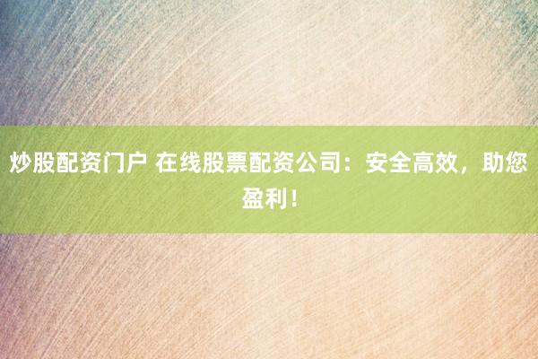炒股配資門戶 在線股票配資公司：安全高效，助您盈利！