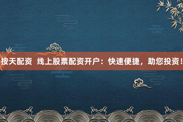 按天配資  線上股票配資開(kāi)戶：快速便捷，助您投資！