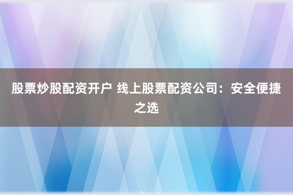 股票炒股配資開戶 線上股票配資公司：安全便捷之選