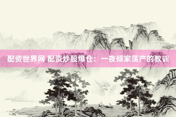 配資世界網(wǎng) 配資炒股爆倉：一夜傾家蕩產(chǎn)的教訓(xùn)