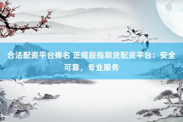 合法配資平臺(tái)排名 正規(guī)股指期貨配資平臺(tái)：安全可靠，專業(yè)服務(wù)