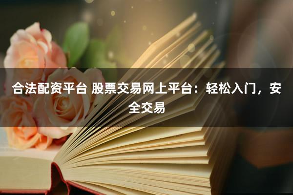 合法配資平臺(tái) 股票交易網(wǎng)上平臺(tái)：輕松入門，安全交易