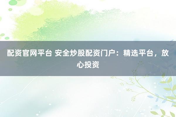 配資官網(wǎng)平臺 安全炒股配資門戶：精選平臺，放心投資