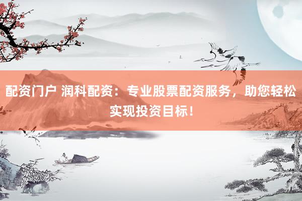 配資門戶 潤(rùn)科配資：專業(yè)股票配資服務(wù)，助您輕松實(shí)現(xiàn)投資目標(biāo)！