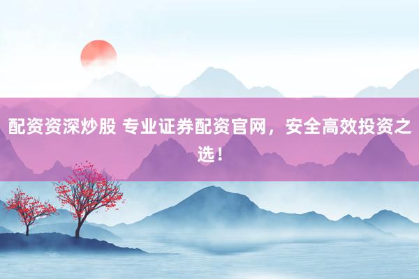 配資資深炒股 專業(yè)證券配資官網(wǎng)，安全高效投資之選！