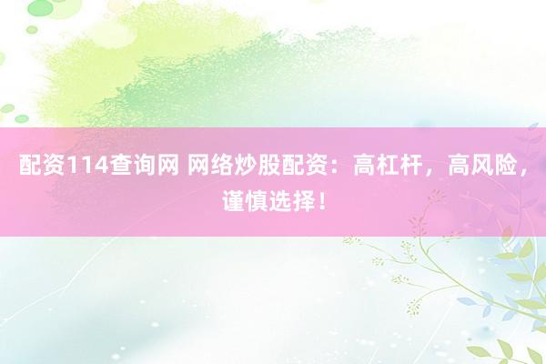 配資114查詢網(wǎng) 網(wǎng)絡(luò)炒股配資：高杠桿，高風(fēng)險(xiǎn)，謹(jǐn)慎選擇！