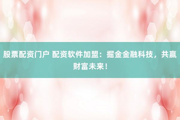 股票配資門(mén)戶(hù) 配資軟件加盟：掘金金融科技，共贏財(cái)富未來(lái)！