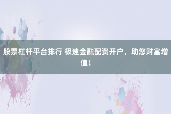股票杠桿平臺(tái)排行 極速金融配資開戶，助您財(cái)富增值！
