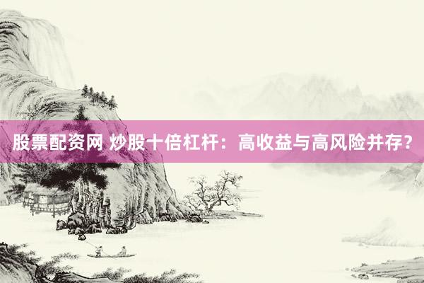 股票配資網(wǎng) 炒股十倍杠桿：高收益與高風(fēng)險并存？