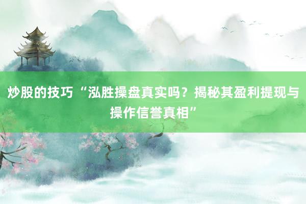 炒股的技巧 “泓勝操盤真實(shí)嗎？揭秘其盈利提現(xiàn)與操作信譽(yù)真相”