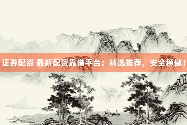 證券配資 最新配資靠譜平臺：精選推薦，安全穩(wěn)??！