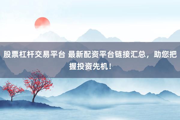 股票杠桿交易平臺(tái) 最新配資平臺(tái)鏈接匯總，助您把握投資先機(jī)！