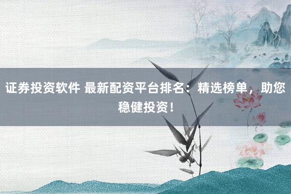 證券投資軟件 最新配資平臺(tái)排名：精選榜單，助您穩(wěn)健投資！