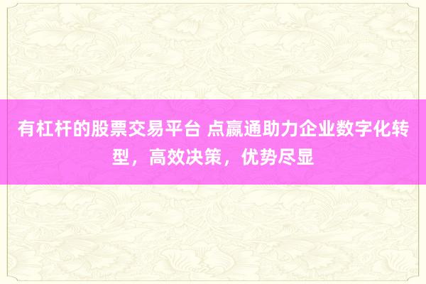 有杠桿的股票交易平臺(tái) 點(diǎn)嬴通助力企業(yè)數(shù)字化轉(zhuǎn)型，高效決策，優(yōu)勢(shì)盡顯