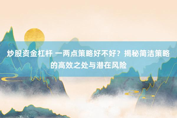 炒股資金杠桿 一兩點(diǎn)策略好不好？揭秘簡潔策略的高效之處與潛在風(fēng)險