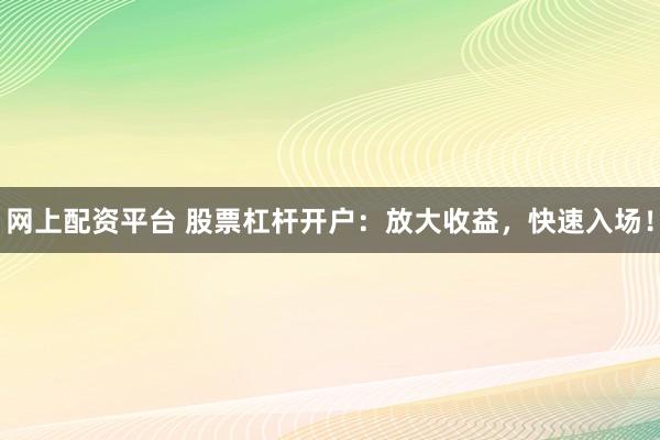 網(wǎng)上配資平臺(tái) 股票杠桿開戶：放大收益，快速入場(chǎng)！