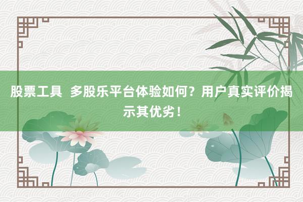 股票工具  多股樂平臺體驗(yàn)如何？用戶真實(shí)評價(jià)揭示其優(yōu)劣！